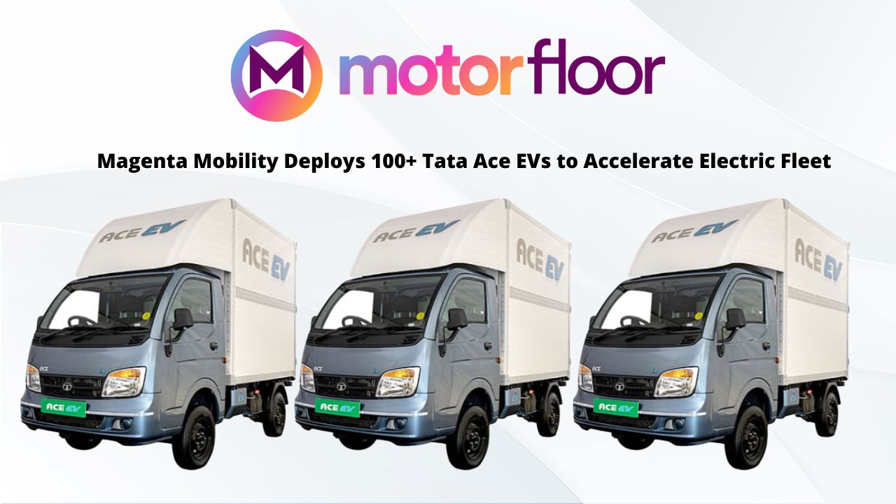 Magenta Mobility Deploys 100 Tata Ace Evs To Accelerate Electric Fleet